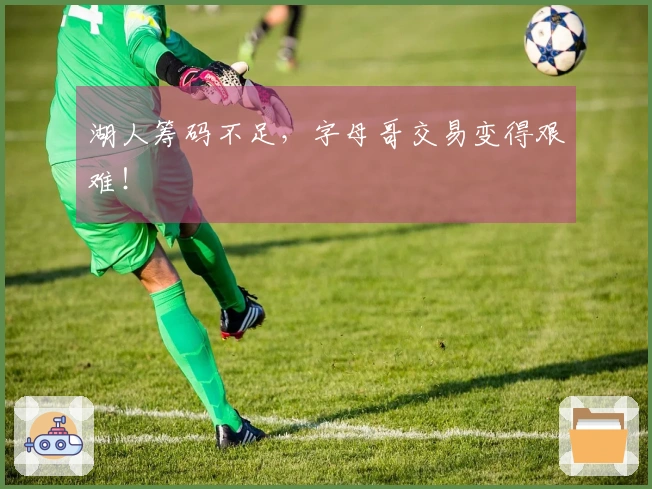 湖人筹码不足，字母哥交易变得艰难！