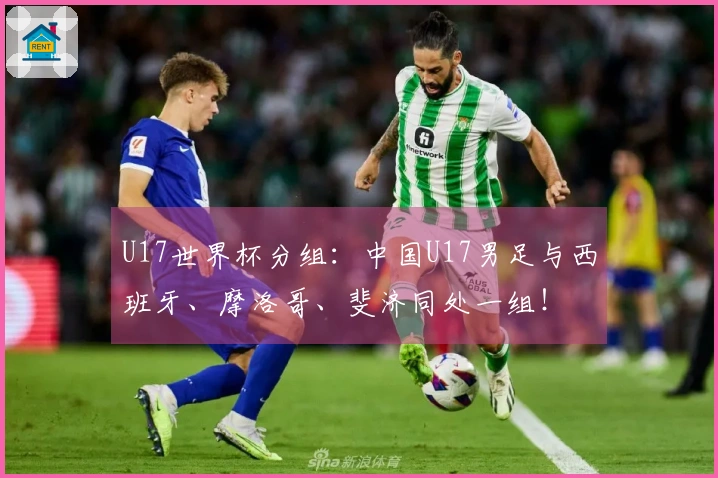 U17世界杯分组：中国U17男足与西班牙、摩洛哥、斐济同处一组！